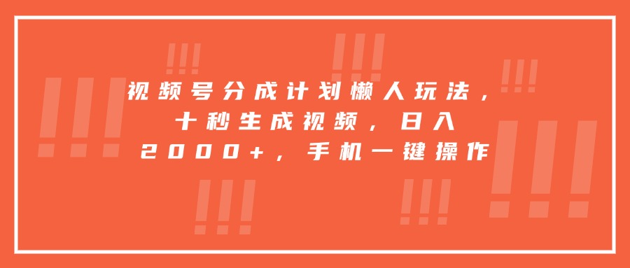 视频号分成计划懒人玩法，十秒生成视频，日入2000+，手机一键操作-卓别林资源社