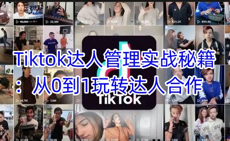 Tiktok达人管理实战秘籍：从0到1玩转达人合作-卓别林资源社