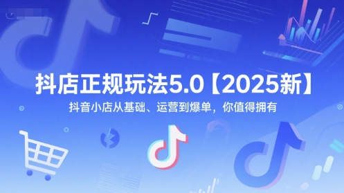 抖店正规玩法5.0【2025新】抖音小店从基础、运营到爆单，你值得拥有-卓别林资源社