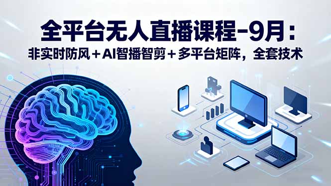 全平台无人直播课程：非实时防风＋AI智播智剪＋多平台矩阵，9月全套技术-卓别林资源社