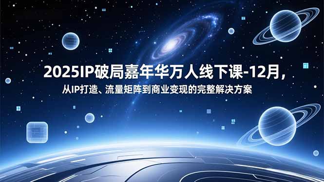 2025IP破局嘉年华万人线下课-12月,从IP打造、流量矩阵到商业变现的完整解决方案-卓别林资源社