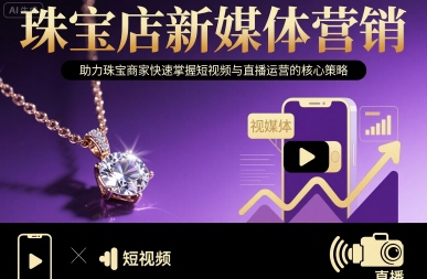 珠宝店新媒体营销，助力珠宝商家快速掌握短视频与直播运营的核心策略-卓别林资源社