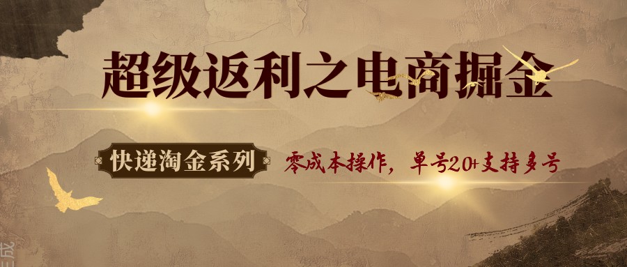 快递淘金系列；超级返利之电商掘金，零成本操作，单号20+支持多号-卓别林资源社