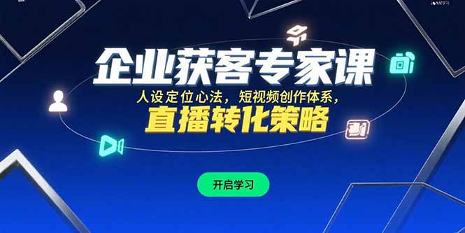 企业获客专家课，人设定位心法，短视频创作体系，直播转化策略-卓别林资源社
