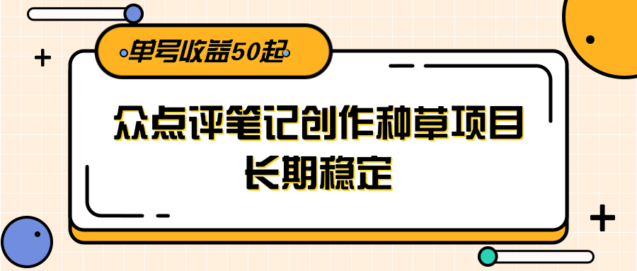 大众点评笔记创作种草项目，长期稳定， 单号收益50起-卓别林资源社