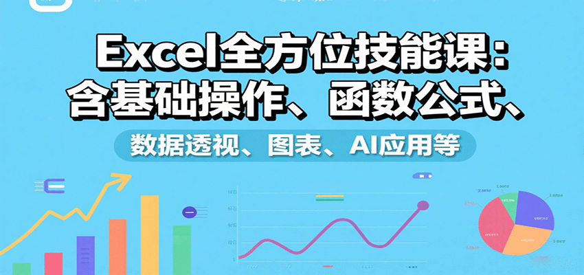 Excel全方位技能课：含基础操作、函数公式、数据透视、图表、AI应用等-卓别林资源社