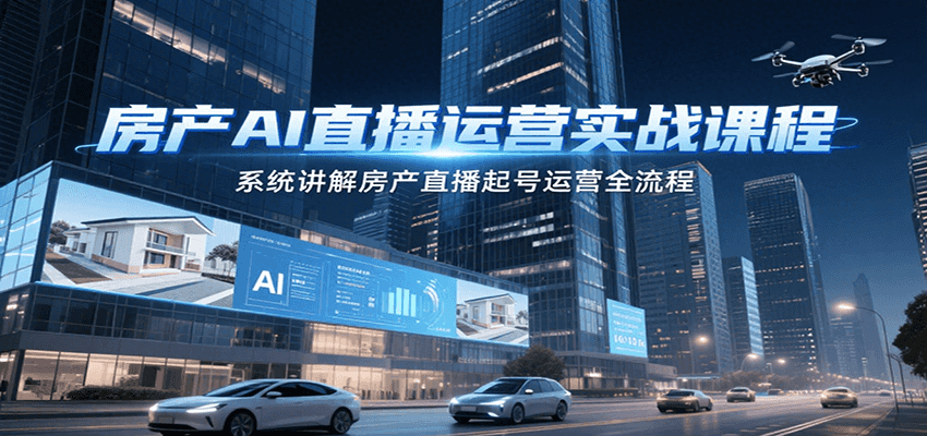 房产AI直播运营实战课程，系统讲解房产直播起号运营全流程-卓别林资源社