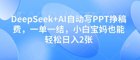 DeepSeek+AI自动写PPT挣稿费，一单一结，小白宝妈也能轻松日入2张-卓别林资源社