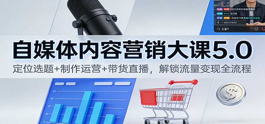 自媒体内容营销大课5.0:定位选题+制作运营+带货直播,解锁流量变现全流程-卓别林资源社