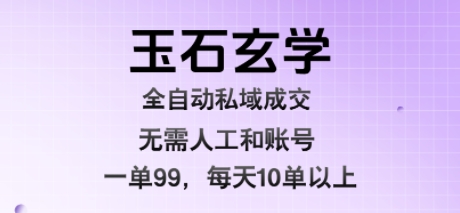 玉石玄学全自动私域成交，一单99每天十单以上，无需人工和矩阵账号，蓝海项目直接干【揭秘】-卓别林资源社