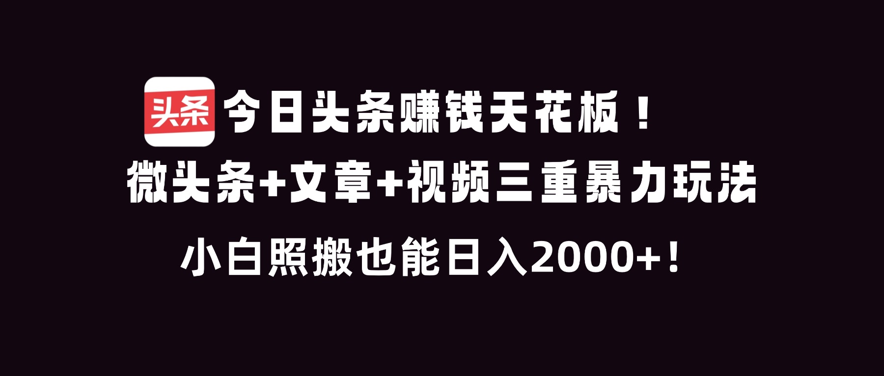 今日头条赚钱天花板！微头条+文章+视频三重暴利玩法，小白照搬也能日人2000+-卓别林资源社
