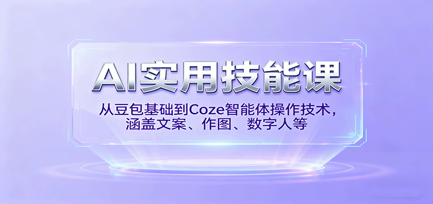 AI实用技能课，从豆包基础到Coze智能体操作技术，涵盖文案、作图、数字人等-卓别林资源社