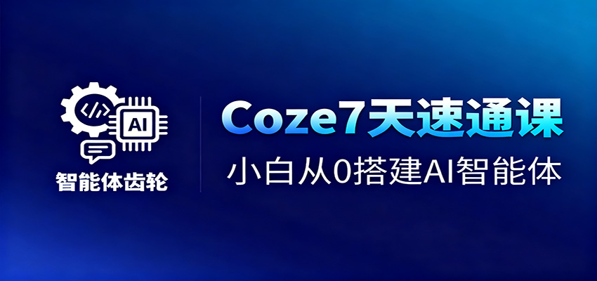 Coze7天速通课,小白从0搭建AI智能体+短视频工作流-卓别林资源社