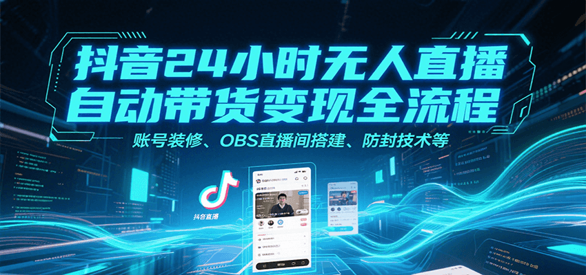 抖音24小时无人直播自动带货变现全流程，账号装修、OBS直播间搭建、防封技术等-卓别林资源社