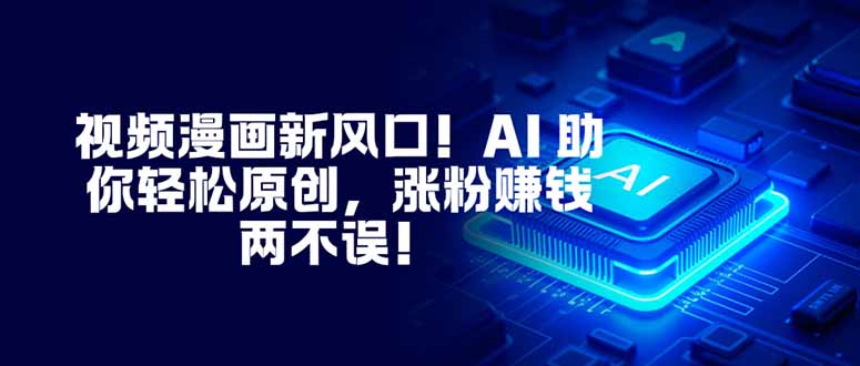 视频漫画新风口！AI 助你轻松原创，涨粉赚钱两不误！-卓别林资源社