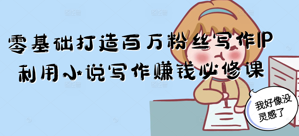 零基础打造百万粉丝写作IP利用小说写作赚钱必修课-卓别林资源社