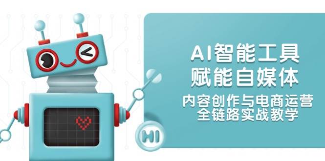 AI智能工具赋能自媒体，内容创作与电商运营，全链路实战教学-卓别林资源社