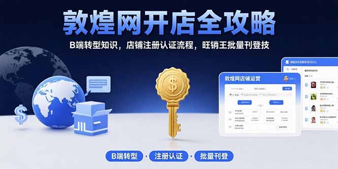 敦煌网开店全攻略：B端转型知识，店铺注册认证流程，旺销王批量刊登技-卓别林资源社