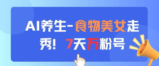 AI养生新玩法，食物美女走秀，7天万粉号-卓别林资源社