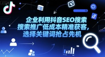 企业利用抖音SEO搜索推广低成本精准获客，选择关键词抢占先机-卓别林资源社
