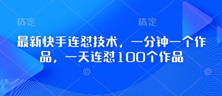 最新快手连怼技术，一分钟一个作品，一天连怼100个作品-卓别林资源社
