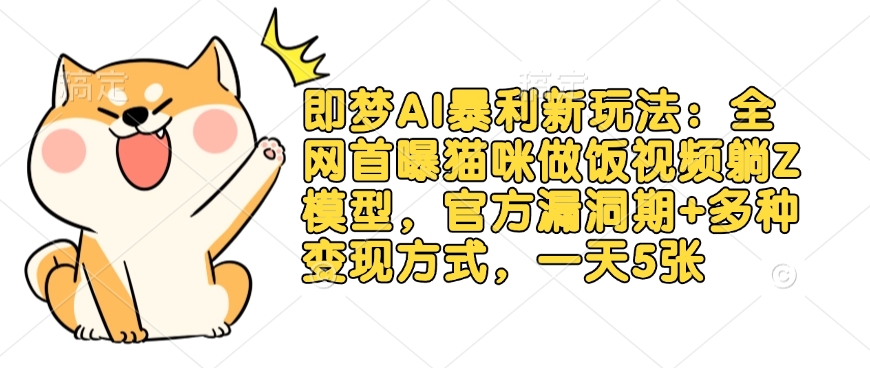 即梦AI暴利新玩法：全网首曝猫咪做饭视频躺Z模型，官方漏洞期+多种变现方式，一天5张-卓别林资源社