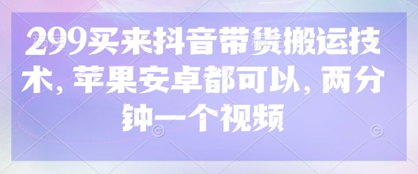 299买来抖音带货搬运技术，苹果安卓都可以，两分钟一个视频-卓别林资源社