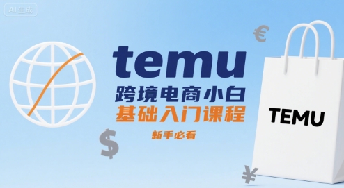 temu跨境电商小白基础入门课程，新手必看-卓别林资源社