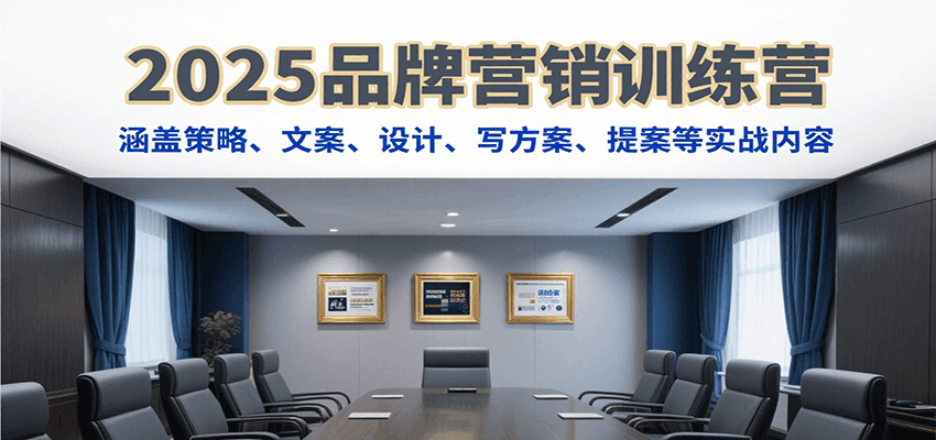 2025品牌营销训练营，涵盖策略、文案、设计、写方案、提案等实战内容-卓别林资源社