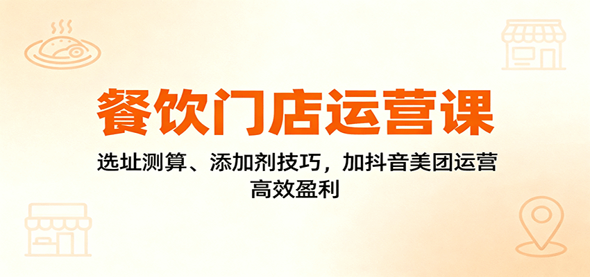 餐饮门店运营课：选址测算、添加剂技巧，加抖音美团运营，高效盈利-卓别林资源社