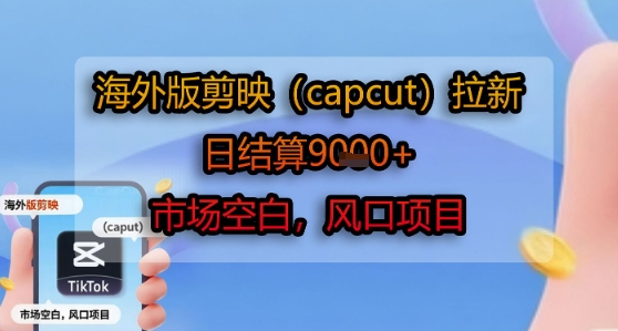 海外版剪映(capcut)拉新，日结算1k+，市场空白，风口项目-卓别林资源社