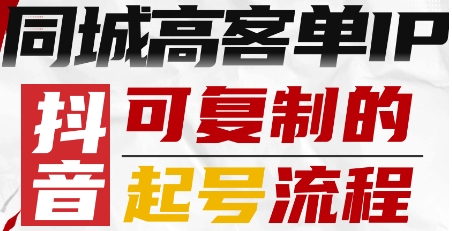 抖音同城高客单IP—可复制的起号流程-卓别林资源社