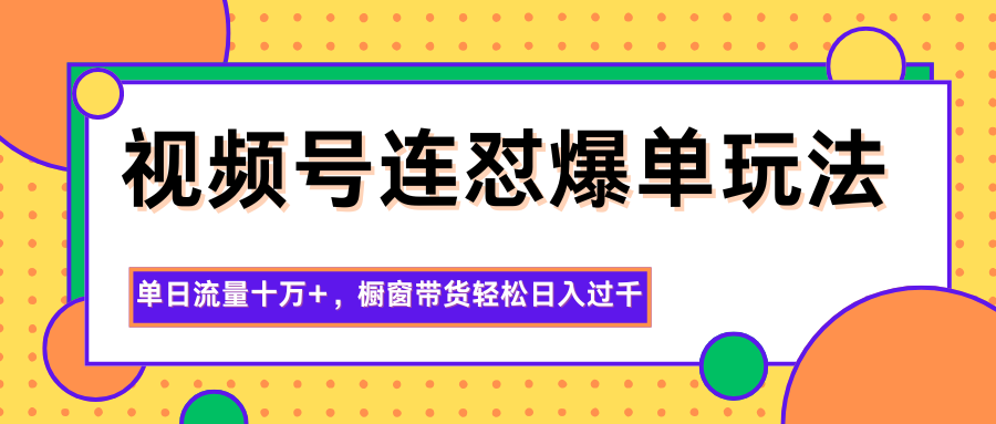 视频号连怼爆单玩法,单日流量十万+,橱窗带货轻松日入过千-卓别林资源社
