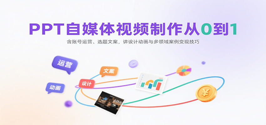 PPT自媒体视频制作从0到1：含账号运营、选题文案，讲设计动画与多领域案例变现技巧-卓别林资源社