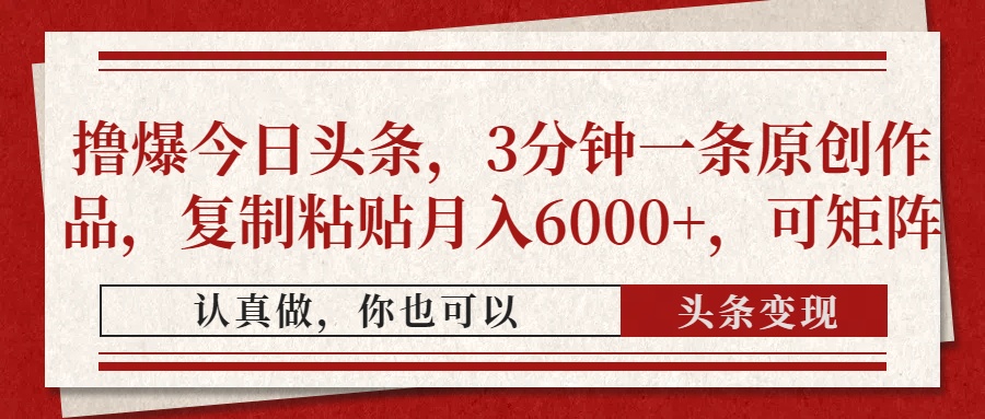 撸爆今日头条，3分钟一条原创作品，复制粘贴月入6000+，可矩阵-卓别林资源社