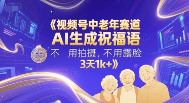 视频号中老年赛道，AI生成祝福语，不用拍摄，不用露脸，3天1k+-卓别林资源社