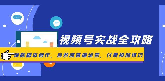 视频号实战全攻略，爆款脚本创作，自然流直播运营，付费投放技巧-卓别林资源社