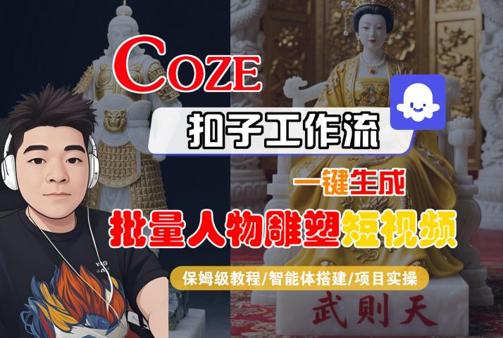 Coze扣子工作流一键生成批量人物雕塑短视频，保姆级教程-智能体搭建-项目实操-卓别林资源社