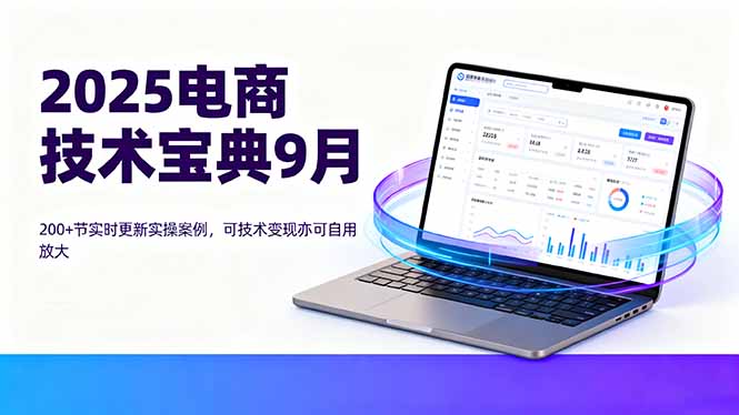 2025电商技术宝典9月：200+节实时更新实操案例，可技术变现亦可自用放大-卓别林资源社