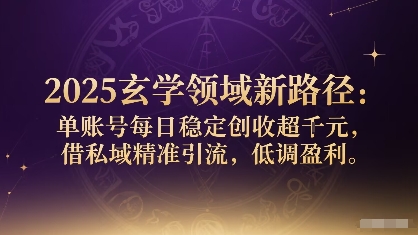 2025玄学领域新路径：单账号每日稳定创收1k+，借私域精准引流，低调盈利-卓别林资源社