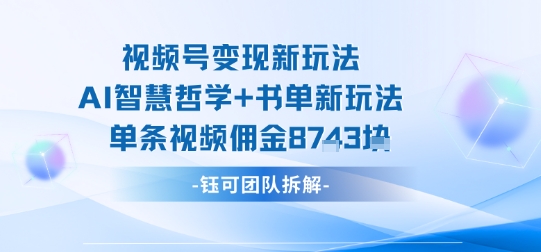 视频号变现新玩法，AI智慧哲学+书单新玩法，单条视频佣金1k+-卓别林资源社