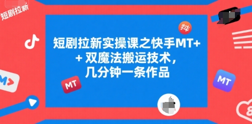短剧拉新实操课之快手MT+双魔法搬运技术，几分钟一条作品-卓别林资源社