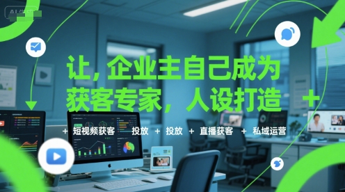 让企业主自己成为获客专家，人设打造+短视频获客+投放+直播获客+私域运营-卓别林资源社