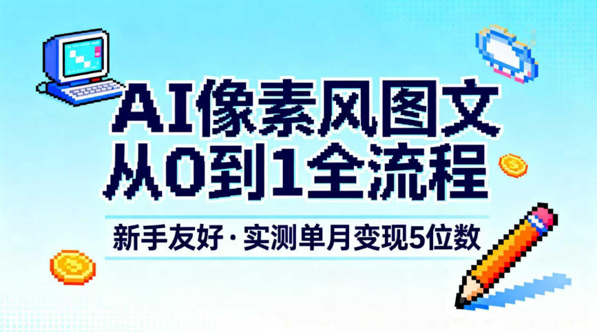 AI像素风图文从0到1全流程,新手友好,实测单月变现5位数-卓别林资源社