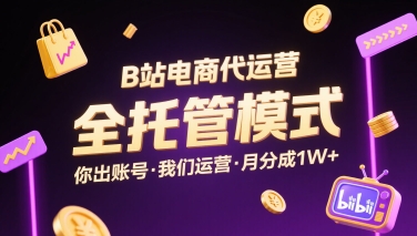 B站电商代运营，全托管模式，你出账号，我们来运营，每月分成1W+【揭秘】-卓别林资源社