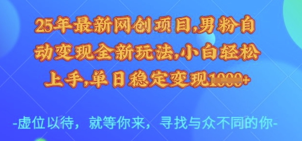 25年最新网创项目，男粉自动变现全新玩法，小白轻松上手，单日稳定变现多张【揭秘】-卓别林资源社