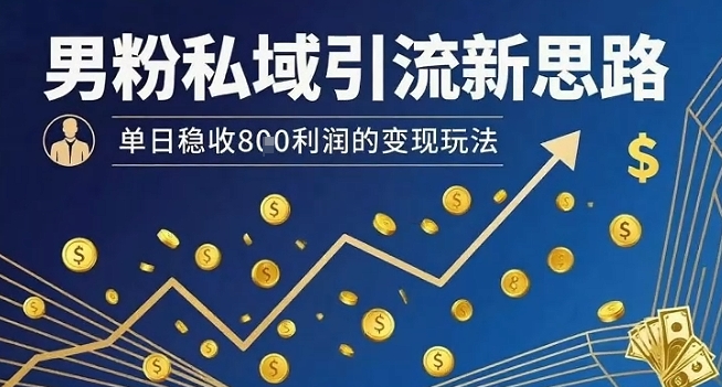 男粉私域引流新思路，单日稳收8张利润的变现玩法-卓别林资源社