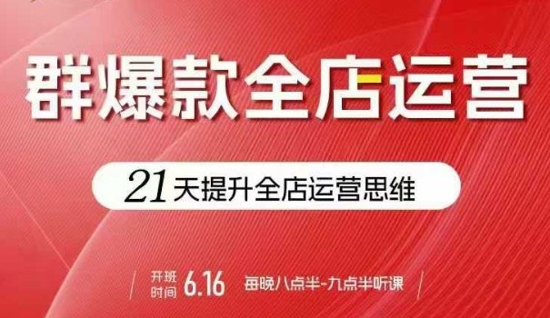 贾真电商群爆款全店运营，21天提升全店运营思维，起店、全店运营爆款不断-卓别林资源社