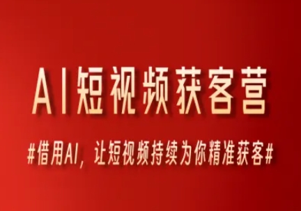 AI短视频获客营，借用AI，让短视频持续为你精准获客-卓别林资源社