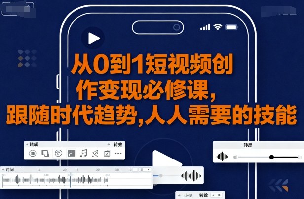 从0到1短视频创作变现必修课，跟随时代趋势，人人需要的技能-卓别林资源社